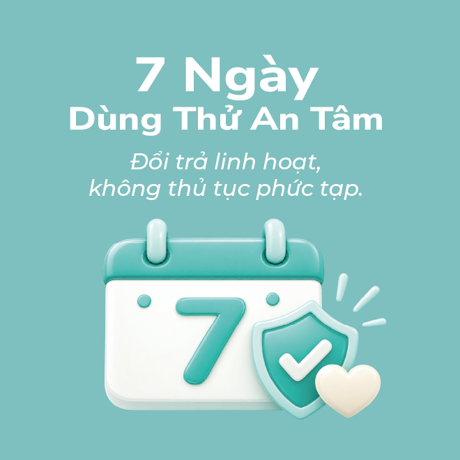 7 Ngày Dùng Thử An Tâm - Đổi trả linh hoạt, không thủ tục phức tạp.
